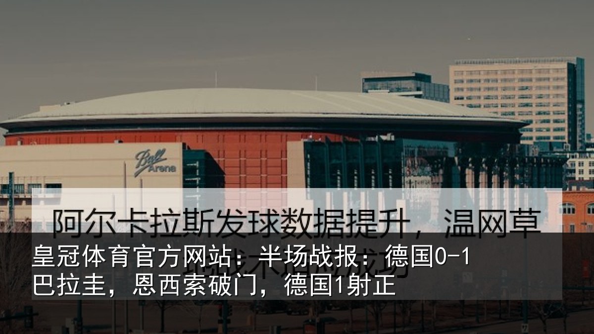 皇冠体育官方网站：半场战报：德国0-1巴拉圭，恩西索破门，德国1射正