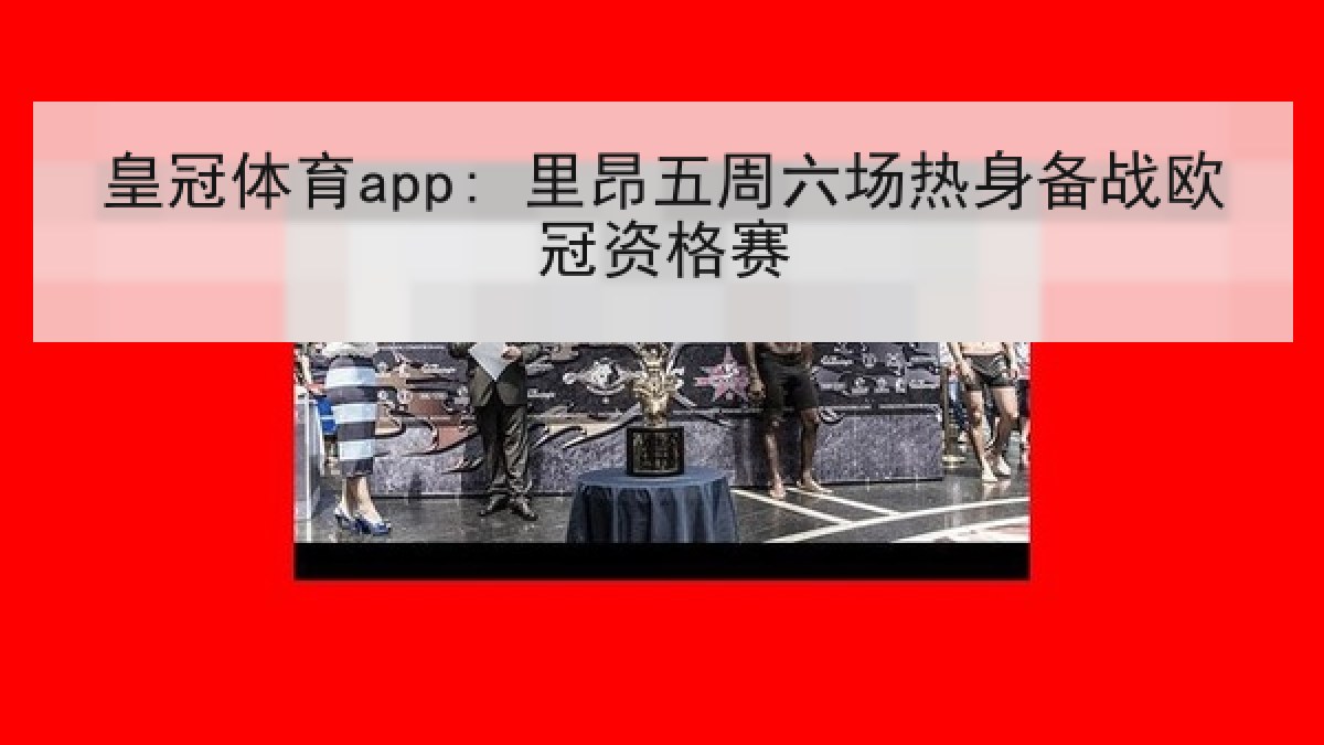 皇冠体育app: 里昂五周六场热身备战欧冠资格赛