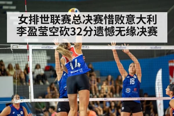 女排世联赛总决赛惜败意大利 李盈莹空砍32分遗憾无缘决赛