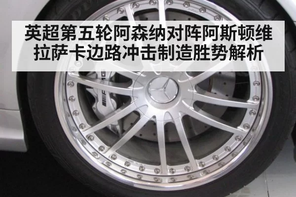英超第五轮阿森纳对阵阿斯顿维拉萨卡边路冲击制造胜势解析
